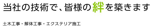 当社の技術で皆様の絆を築きますー土木工事・解体工事・エクステリア施工ー