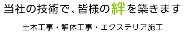 当社の技術で皆様の絆を築きますー土木工事・解体工事・エクステリア施工ー